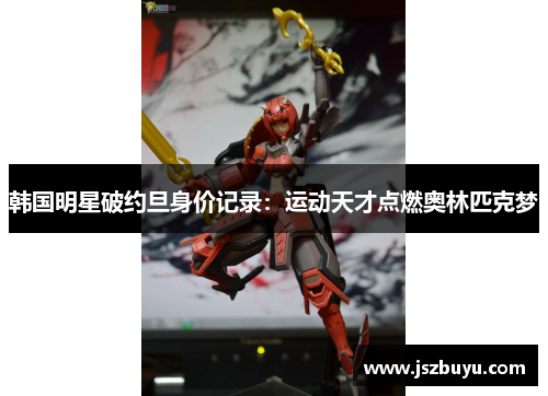 韩国明星破约旦身价记录：运动天才点燃奥林匹克梦