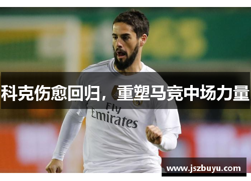 科克伤愈回归，重塑马竞中场力量