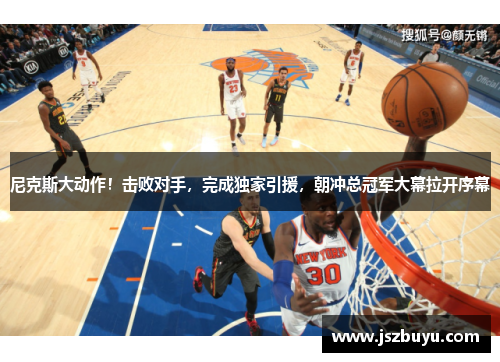 尼克斯大动作！击败对手，完成独家引援，朝冲总冠军大幕拉开序幕