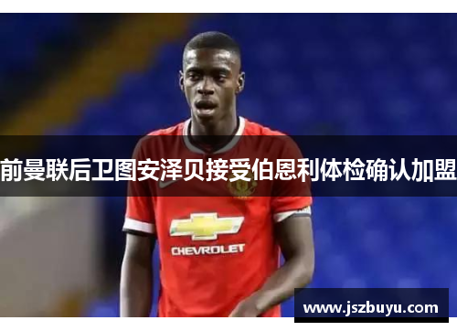 前曼联后卫图安泽贝接受伯恩利体检确认加盟